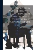 Elementary Psychology, With Practical Applications to Education and Conduct of Life