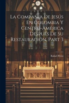 La Compañia De Jesús En Colombia Y Centro-América Después De Su Restauración, Part 3 - Pérez, Rafael