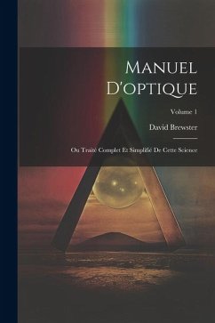 Manuel D'optique: Ou Traité Complet Et Simplifié De Cette Science; Volume 1 - Brewster, David