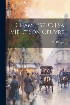 Cham [Pseud.] Sa Vie Et Son Oeuvre - Ribeyre, Félix