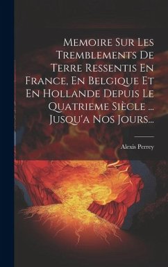 Memoire Sur Les Tremblements De Terre Ressentis En France, En Belgique Et En Hollande Depuis Le Quatrieme Siècle ... Jusqu'a Nos Jours... - Perrey, Alexis