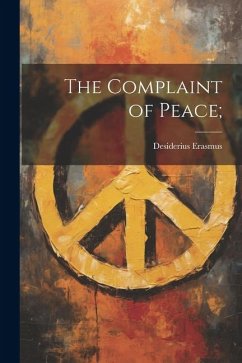 The Complaint of Peace; - Erasmus, Desiderius