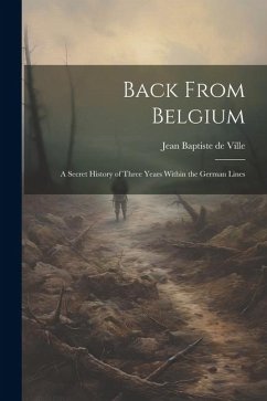 Back From Belgium: A Secret History of Three Years Within the German Lines - Baptiste De Ville, Jean