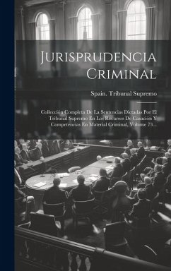 Jurisprudencia Criminal: Collección Completa De La Sentencias Dictadas Por El Tribunal Supremo En Los Recursos De Casación Y Competencias En Ma - Supremo, Spain Tribunal