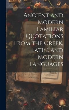 Ancient and Modern Familiar Quotations From the Greek, Latin, and Modern Languages - Anonymous