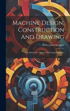 Machine Design, Construction And Drawing: A Textbook For The Use Of Young Engineers - Spooner, Henry John