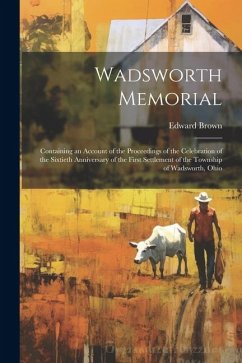 Wadsworth Memorial: Containing an Account of the Proceedings of the Celebration of the Sixtieth Anniversary of the First Settlement of the - Brown, Edward