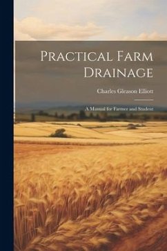 Practical Farm Drainage: A Manual for Farmer and Student - Elliott, Charles Gleason
