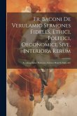 Fr. Baconi De Verulamio Sermones Fideles, Ethici, Politici, Oeconomici, Sive, Interiora Rerum: Accedunt Faber Fortunae, Colores Boni Et Mali, &c