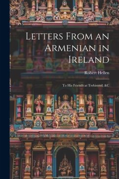 Letters From an Armenian in Ireland: To His Friends at Trebisond, &C - Hellen, Robert