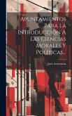 Apuntamientos Para La Introducción A Las Ciencias Morales Y Políticas...