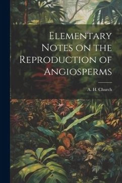 Elementary Notes on the Reproduction of Angiosperms - A. H. (Arthur Harry), Church