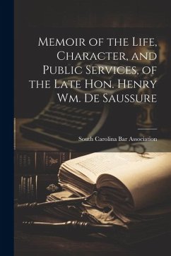 Memoir of the Life, Character, and Public Services, of the Late Hon. Henry Wm. De Saussure