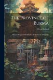 The Province of Burma: A Report Prepared On Behalf of the University of Chicago