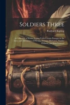 Soldiers Three: A Collection of Stories Setting Forth Certain Passages in the Lives and Adventures of Privates Terence Mulvaney, Stanl - Kipling, Rudyard