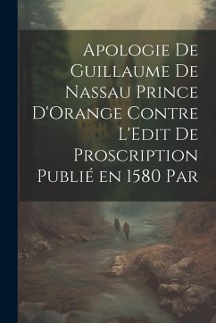 Cover Apologie de Guillaume de Nassau Prince D'Orange Contre L'Edit de Proscription Publié en 1580 par