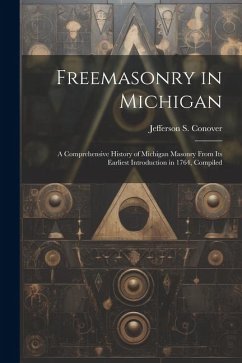 Freemasonry in Michigan: A Comprehensive History of Michigan Masonry From Its Earliest Introduction in 1764, Compiled - Conover, Jefferson S.