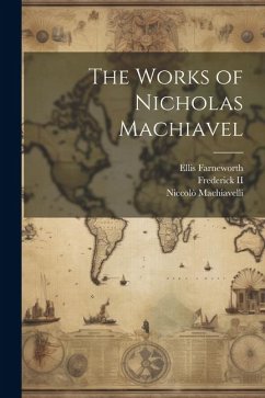 The Works of Nicholas Machiavel - Machiavelli, Niccolò; Frederick, Ii; Farneworth, Ellis