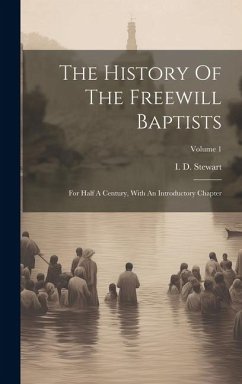 The History Of The Freewill Baptists: For Half A Century, With An Introductory Chapter; Volume 1 - Stewart, I. D.