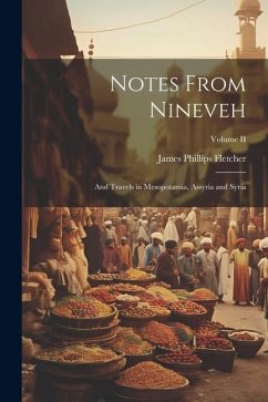 Notes From Nineveh: And Travels in Mesopotamia, Assyria and Syria; Volume II - Fletcher, James Phillips