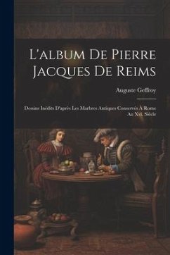 L'album De Pierre Jacques De Reims: Dessins Inédits D'après Les Marbres Antiques Conservés À Rome Au Xvi. Siècle - Geffroy, Auguste