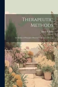 Therapeutic Methods: An Outline of Principles Observed in the Art of Healing - Dake, Jabez P.