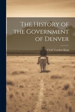 The History of the Government of Denver - King, Clyde Lyndon