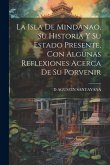 La Isla De Mindanao, Su Historia Y Su Estado Presente, Con Algunas Reflexiones Acerca De Su Porvenir