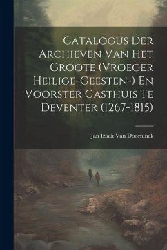 Catalogus Der Archieven Van Het Groote (Vroeger Heilige-Geesten-) En Voorster Gasthuis Te Deventer (1267-1815) - Doorninck, Jan Izaak van