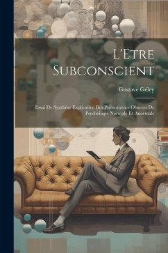 L'Etre Subconscient: Essai De Synthèse Explicative Des Phénomènes Obscurs De Psychologie Normale Et Anormale - Géley, Gustave