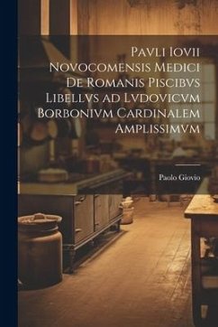 Pavli Iovii Novocomensis medici De Romanis piscibvs libellvs ad Lvdovicvm Borbonivm cardinalem amplissimvm - Giovio, Paolo