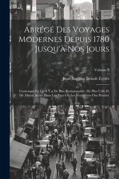 Abrégé Des Voyages Modernes Depuis 1780 Jusqu'à Nos Jours: Contenant Ce Qu'il Y a De Plus Remarquable, De Plus Utile Et De Mieux Avéré Dans Les Pays O - Eyriès, Jean Baptiste Benoît