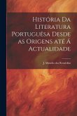 História da literatura portuguêsa desde as origens até á actualidade