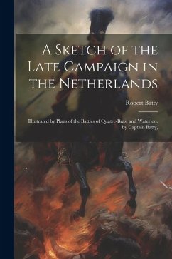 A Sketch of the Late Campaign in the Netherlands: Illustrated by Plans of the Battles of Quatre-Bras, and Waterloo. by Captain Batty, - Batty, Robert