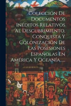 Colección De Documentos Inéditos Relativos Al Descubrimiento, Conquista Y Colonización De Las Posesiones Españolas En América Y Oceanía...... - Anonymous