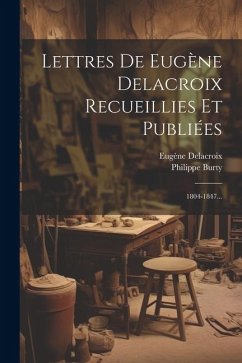 Lettres De Eugène Delacroix Recueillies Et Publiées: 1804-1847... - Delacroix, Eugène; Burty, Philippe