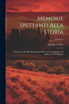 Memorie spettanti alla storia: Al governo ed alla descrizione della città e campagna di Milano ne' secoli bassi; Volume 5 - Giulini, Giorgio