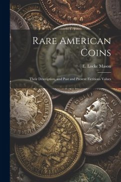 Rare American Coins: Their Description, and Past and Present Fictitious Values