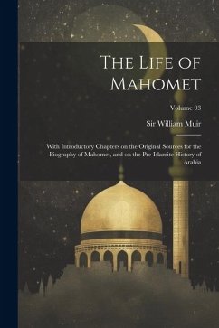 The Life of Mahomet: With Introductory Chapters on the Original Sources for the Biography of Mahomet, and on the Pre-Islamite History of Ar - Muir, William
