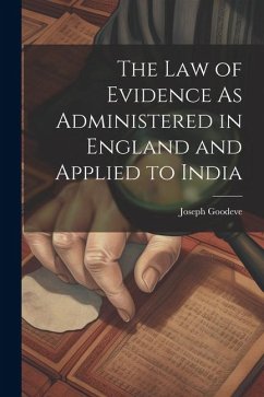 The Law of Evidence As Administered in England and Applied to India - Goodeve, Joseph