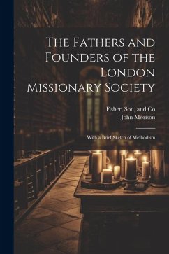The Fathers and Founders of the London Missionary Society: With a Brief Sketch of Methodism - Morison, John