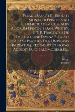 Pelagii Sancti Et Eruditi Monachi Epistola Ad Demetriadem Cum Aliis Aliorum Epistolis Dan. Whitby, S. T. P. Tractatus De Imputatione Divina Peccati Ad - Semler