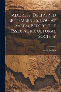 Address. Delivered September 26, 1850, at Salem, Before the Essex Agricultural Society - Cushing, Caleb