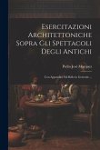 Esercitazioni Architettoniche Sopra Gli Spettacoli Degli Antichi: Con Appendice Sul Bello in Generale ...