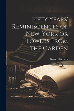 Fifty Years' Reminiscences of New-York or Flowers From the Garden - Thorburn, Grant