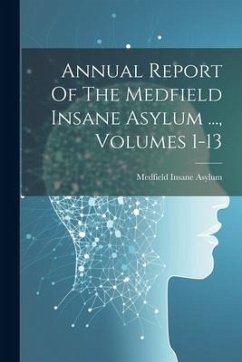 Annual Report Of The Medfield Insane Asylum ..., Volumes 1-13 - Asylum, Medfield Insane