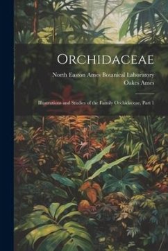 Orchidaceae: Illustrations and Studies of the Family Orchidaceae, Part 1 - Ames, Oakes; Ames Botanical Laboratory, North Easton