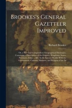 Brookes's General Gazetteer Improved: Or, a New and Compendious Geographical Dictionary; Containing a Description of the Empires, Kingdoms, States, Pr - Brookes, Richard