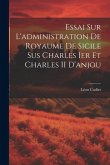 Essai Sur L'administration De Royaume De Sicile Sus Charles Ier Et Charles II D'anjou