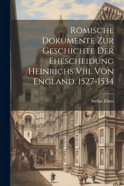 Römische Dokumente Zur Geschichte Der Ehescheidung Heinrichs Viii. Von England. 1527-1534 - Ehses, Stefan